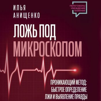 Ложь под микроскопом. Проникающий метод: быстрое определение лжи и выявление правды - Анищенко Илья