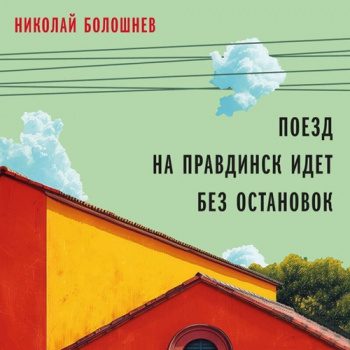 Поезд на Правдинск идет без остановок — Болошнев Николай