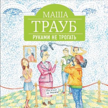 Руками не трогать — Трауб Маша