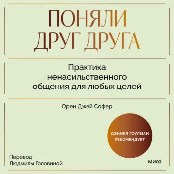 Поняли друг друга. Практика ненасильственного общения для любых целей. Книга-воркшоп по экологичным коммуникациям с максимальным результатом - Софер Орен Джей