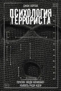 Психология террориста: Почему люди начинают убивать ради идеи - Хорган Джон