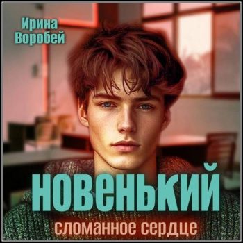 Новенький. Сломанное сердце - Воробей Ирина