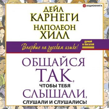 Общайся так, чтобы тебя слышали, слушали и слушались! - Хилл Наполеон, Карнеги Дейл