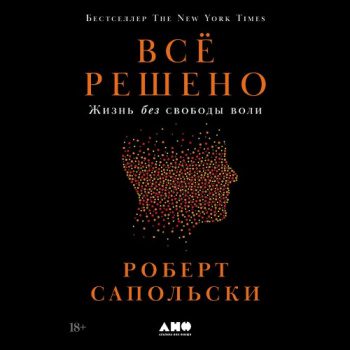 Всё решено: Жизнь без свободы воли — Сапольски Роберт