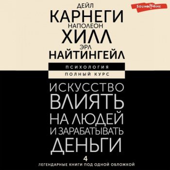 Искусство влиять на людей и зарабатывать деньги. 4 легендарные книги под одной обложкой - Хилл Наполеон, Карнеги Дейл, Найтингейл Эрл