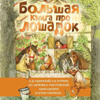 Большая книга про лошадок — Алексеев Сергей, Шмелёв Иван, Паустовский Константин, Ушинский Константин, Сьюэлл Анна