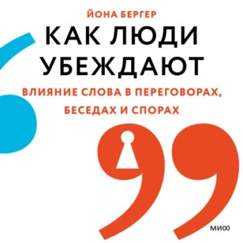 Как люди убеждают. Влияние слова в переговорах, беседах и спорах - Бергер Йона