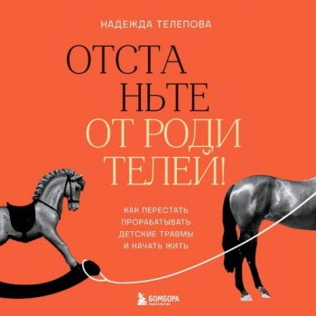 Отстаньте от родителей! Как перестать прорабатывать детские травмы и начать жить - Телепова Надежда