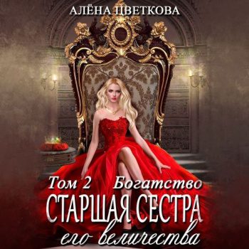 Старшая сестра его величества. Богатство — Цветкова Алёна