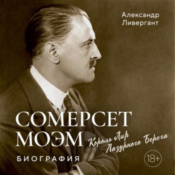 Сомерсет Моэм. Король Лир Лазурного Берега. Биография - Ливергант Александр