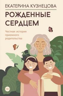 Рожденные сердцем. Честная история приемного родительства — Кузнецова Екатерина