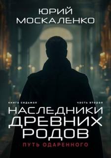 Путь одарённого. Наследники древних родов. Часть вторая — Москаленко Юрий