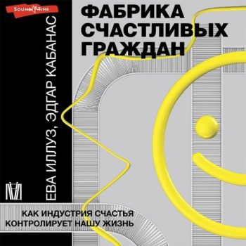 Фабрика счастливых граждан. Как индустрия счастья контролирует нашу жизнь - Иллуз Ева, Кабанас Эдгар