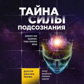 Тайна силы подсознания. Измените свое мышление, чтобы изменить жизнь — Мэрфи Джозеф