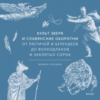 Культ зверя и славянские оборотни. От лютичей и берендеев до волкодлаков и заклятых сорок — Голубева Марина