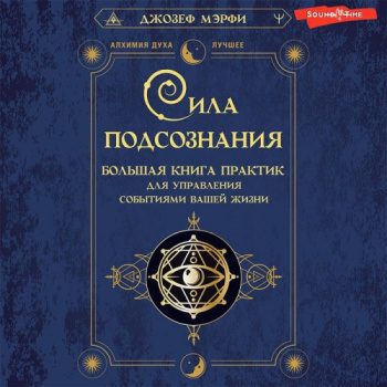 Сила подсознания. Большая книга практик для управления событиями вашей жизни - Мэрфи Джозеф