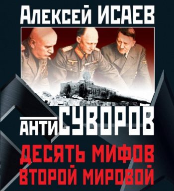 Антисуворов. Десять мифов Второй мировой — Исаев Алексей