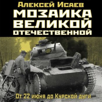 Мозаика Великой Отечественной. От 22 июня до Курской дуги - Исаев Алексей