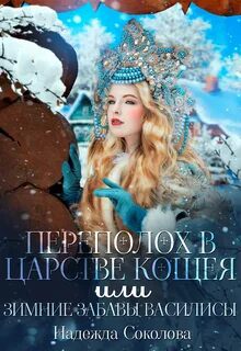 Переполох в царстве Кощея, или Зимние забавы Василисы - Соколова Надежда