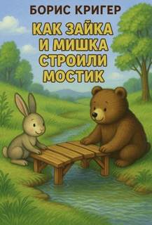 Как Зайка и Мишка строили мостик - Кригер Борис