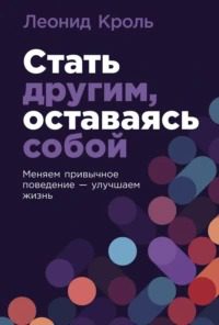 Стать другим, оставаясь собой: Меняем привычное поведение – улучшаем жизнь - Кроль Леонид