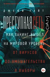 Преступная сеть. Как хакинг вышел на мировой уровень: от вирусов до вмешательства в выборы - Уайт Джефф