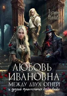 Любовь Ивановна между двух огней — Абалова Татьяна