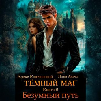 Тёмный маг. Книга 6. Безумный путь - Ключевской Алекс, Ангел Илья