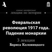 Февральская революция 1917 года. Падение монархии — Колоницкий Борис