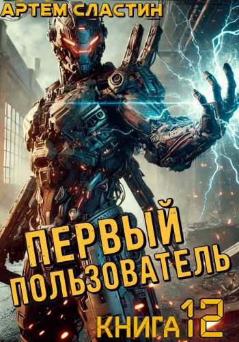 Первый пользователь. Книга 12 - Сластин Артем