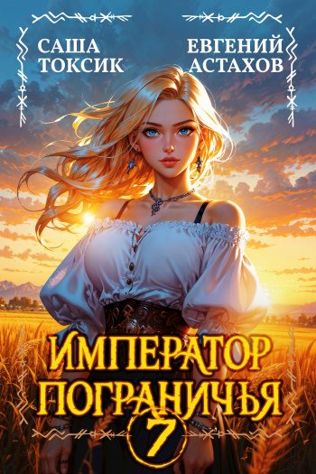 Император Пограничья 7 - Астахов Евгений, Токсик Саша