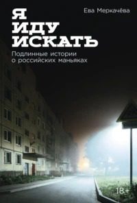 Я иду искать: Подлинные истории о российских маньяках - Меркачёва Ева