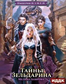 Империя И.З.М.Е.Н. Книга 5. Тайны Зельдарина - Боярова Мелина