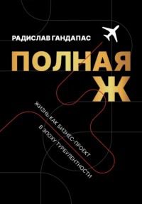 Полная Ж. Жизнь как бизнес-проект в эпоху турбулентности - Гандапас Радислав