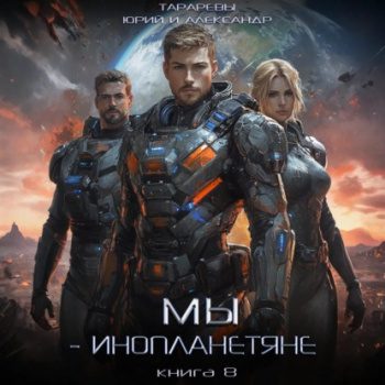 Мы – инопланетяне. Книга 8 - Тарарев Юрий, Тарарев Александр
