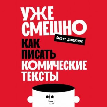 Уже смешно: Как писать комические тексты — Диккерс Скотт