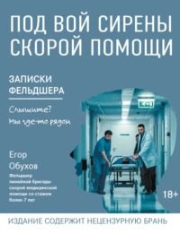 Под вой сирены скорой помощи. Записки фельдшера - Обухов Егор