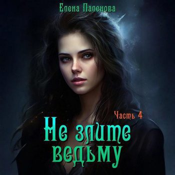 Не злите ведьму. Часть 4 — Паленова Елена
