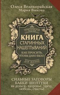 Книга старинных нашептываний. Как просить, чтобы дано было. Сильные заговоры бабки-шептухи на деньг - Быкова Мария, Великорайская Олеся