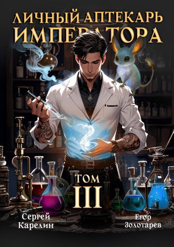 Личный аптекарь императора. Том 3 - Карелин Сергей, Золотарев Егор