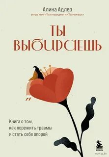Ты выбираешь. Книга о том, как пережить травмы и стать себе опорой — Адлер Алина