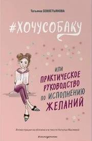 #ХОЧУСОБАКУ, или Практическое руководство по исполнению желаний — Севостьянова Татьяна