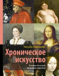 Хроническое искусство. Влияние болезней на великие картины — Кирсанова Татьяна