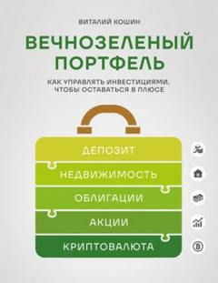 Вечнозеленый портфель. Как управлять инвестициями, чтобы оставаться в плюсе — Кошин Виталий