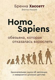Homo Sapiens. Обезьяна, которая отказалась взрослеть. Занимательная наука об эволюции и невероятно длинном детстве — Хассетт Бренна