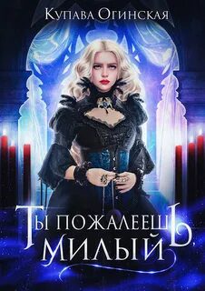 Ты пожалеешь, милый - Огинская Купава