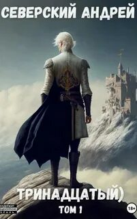 Тринадцатый. Том 1 - Северский Андрей
