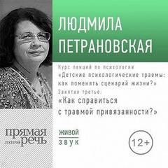 Лекция «Курс. Занятие 3. Как справится с травмой привязанности?» — Петрановская Людмила