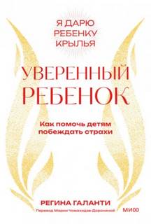 Уверенный ребенок. Как помочь детям побеждать страхи - Галанти Регина