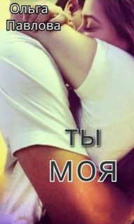 Ты – моя! — Павлова Ольга